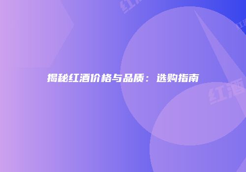 揭秘红酒价格与品质：选购指南