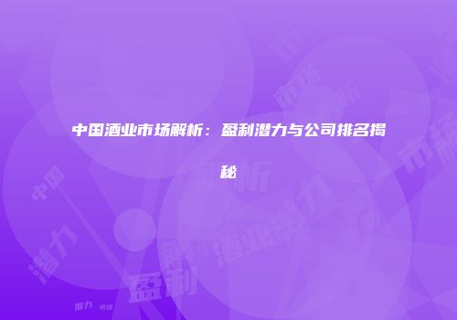 中国酒业市场解析：盈利潜力与公司排名揭秘