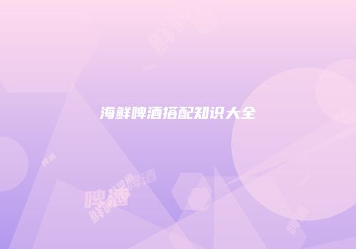 海鲜啤酒搭配知识大全