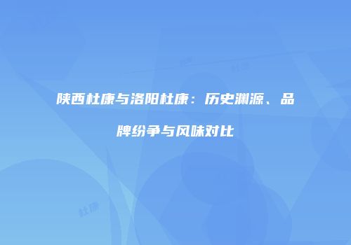 陕西杜康与洛阳杜康：历史渊源、品牌纷争与风味对比