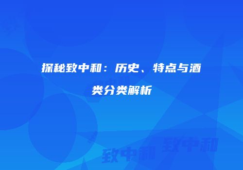 探秘致中和：历史、特点与酒类分类解析
