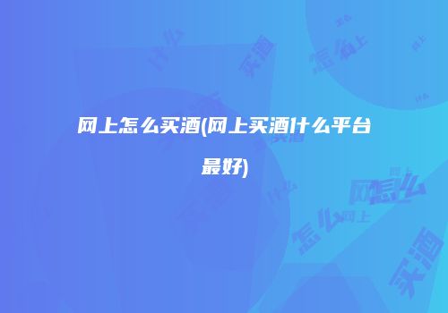 网上怎么买酒(网上买酒什么平台最好)