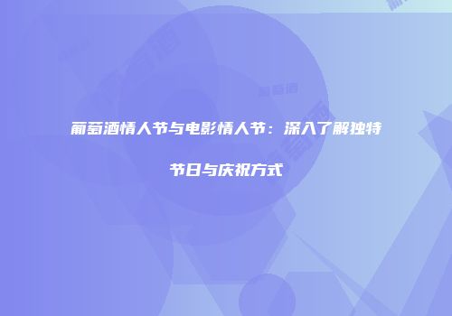 葡萄酒情人节与电影情人节：深入了解独特节日与庆祝方式
