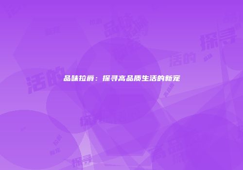 品味拉爵：探寻高品质生活的新宠