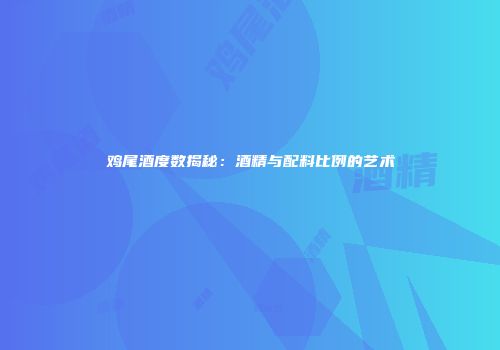 鸡尾酒度数揭秘：酒精与配料比例的艺术
