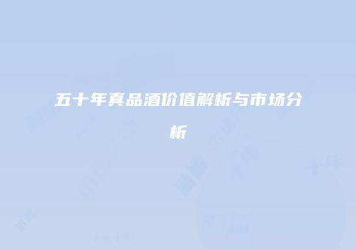 五十年真品酒价值解析与市场分析