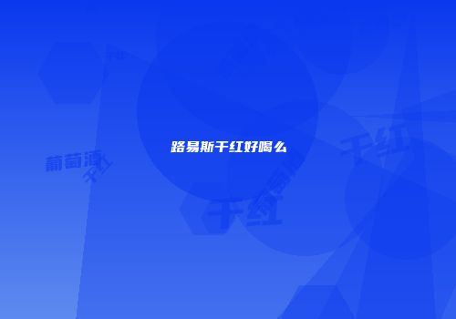 路易斯干红好喝么