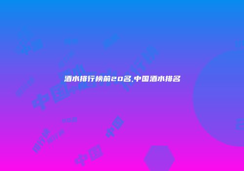 酒水排行榜前20名,中国酒水排名