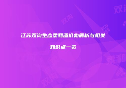 江苏双沟生态柔和酒价格解析与相关知识点一览