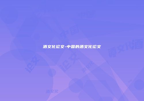 酒文化论文-中国的酒文化论文