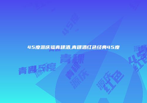 45度源庆福青稞酒,青稞酒红色经典45度