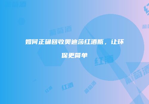 如何正确回收奥迪莎红酒瓶，让环保更简单