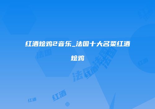 红酒烩鸡2音乐_法国十大名菜红酒烩鸡