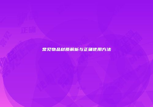 常见物品材质解析与正确使用方法