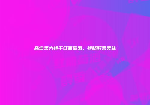 品尝美力顿干红葡萄酒，领略醇香美味