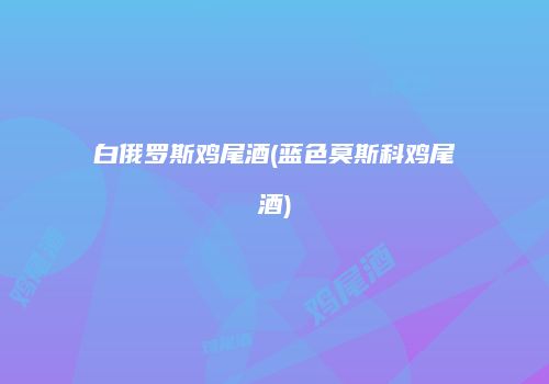 白俄罗斯鸡尾酒(蓝色莫斯科鸡尾酒)