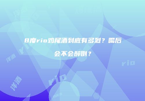 8度rio鸡尾酒到底有多烈？喝后会不会醉倒？