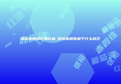 张裕赤霞珠红酒价格_张裕赤霞珠属于什么档次