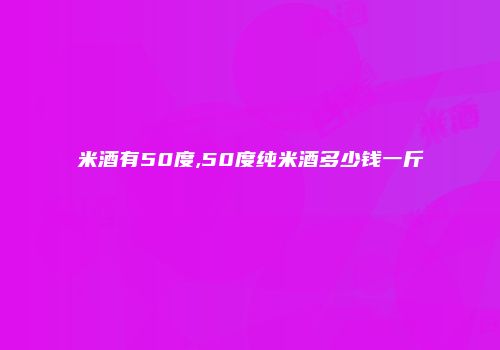 米酒有50度,50度纯米酒多少钱一斤