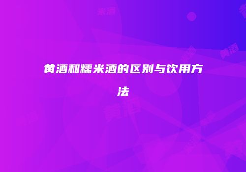 黄酒和糯米酒的区别与饮用方法