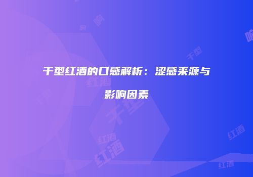 干型红酒的口感解析：涩感来源与影响因素