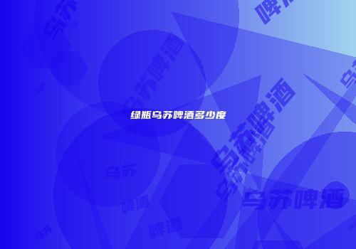绿瓶乌苏啤酒多少度