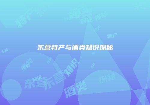 东营特产与酒类知识探秘
