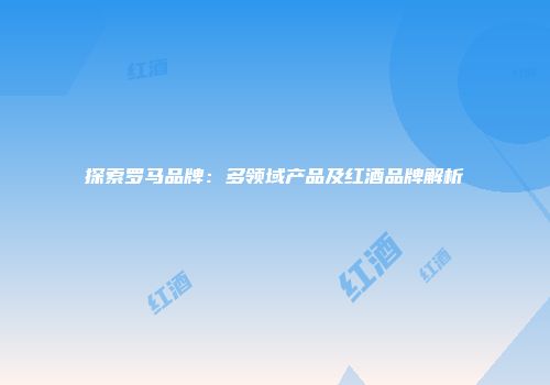 探索罗马品牌：多领域产品及红酒品牌解析