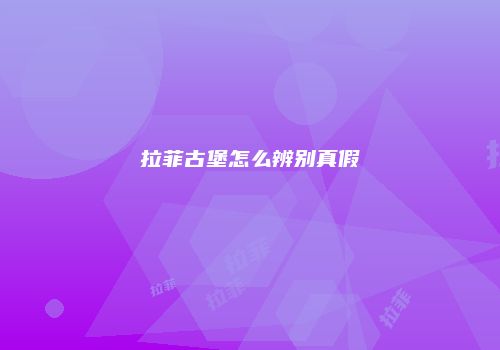 拉菲古堡怎么辨别真假
