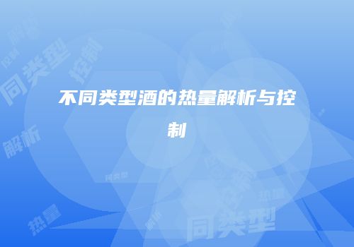 不同类型酒的热量解析与控制