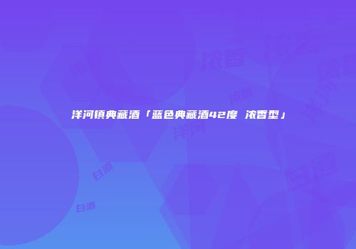 洋河镇典藏酒「蓝色典藏酒42度 浓香型」