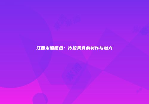 江西米酒糟鱼：传统美食的制作与魅力