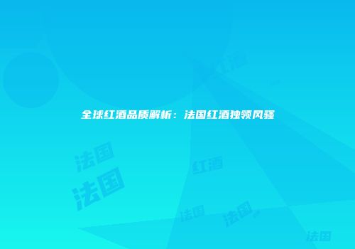 全球红酒品质解析：法国红酒独领风骚
