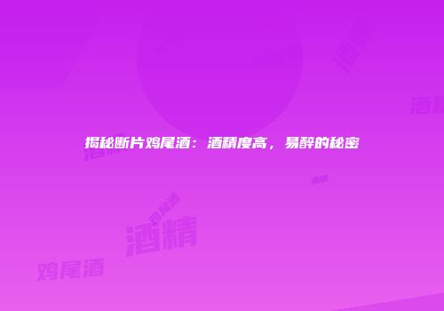 揭秘断片鸡尾酒：酒精度高，易醉的秘密