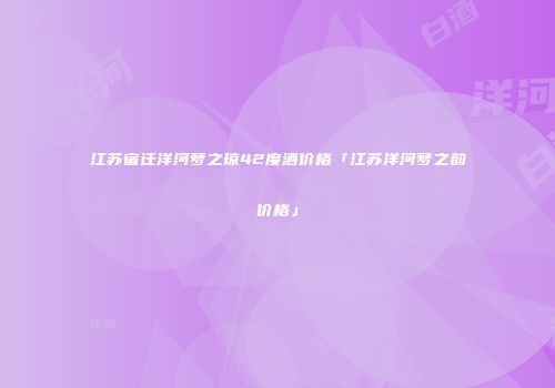 江苏宿迁洋河梦之琼42度酒价格「江苏洋河梦之韵价格」