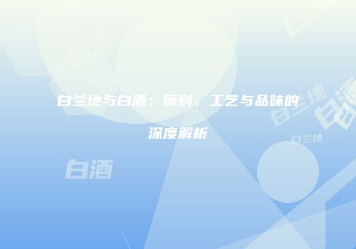 白兰地与白酒：原料、工艺与品味的深度解析