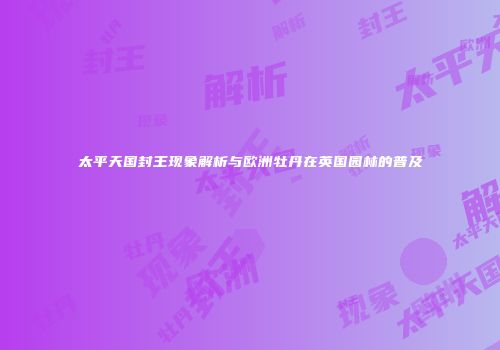 太平天国封王现象解析与欧洲牡丹在英国园林的普及