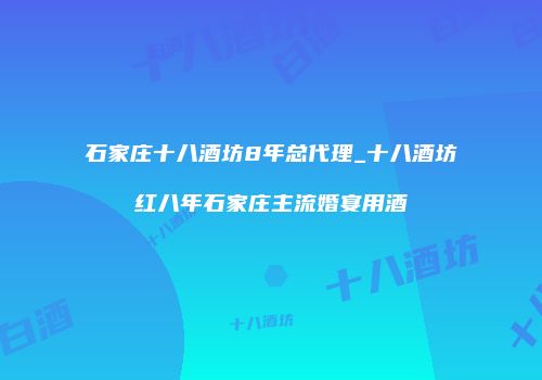 石家庄十八酒坊8年总代理_十八酒坊红八年石家庄主流婚宴用酒