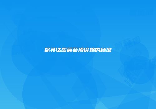 探寻法国葡萄酒价格的秘密