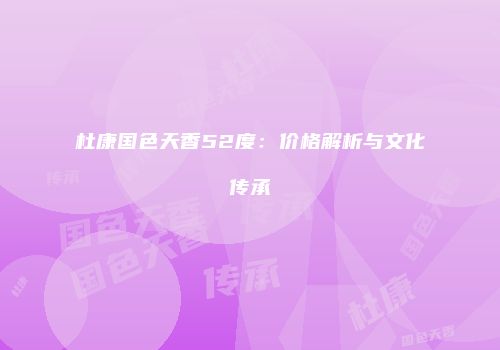 杜康国色天香52度：价格解析与文化传承