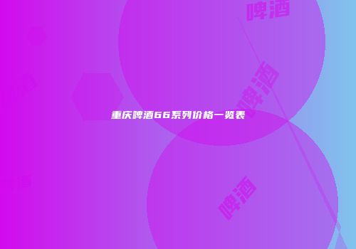 重庆啤酒66系列价格一览表