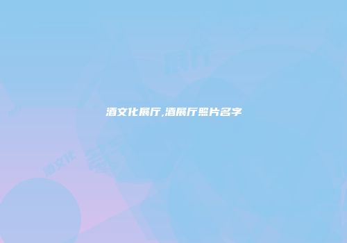 酒文化展厅,酒展厅照片名字