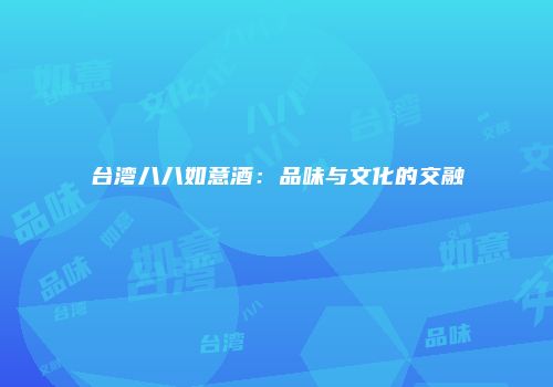 台湾八八如意酒：品味与文化的交融