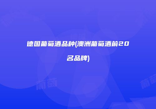 德国葡萄酒品种(澳洲葡萄酒前20名品牌)
