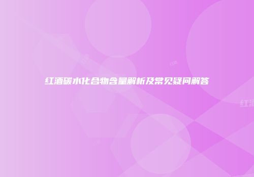 红酒碳水化合物含量解析及常见疑问解答