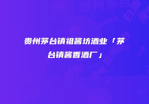 贵州茅台镇祖酱坊酒业「茅台镇酱香酒厂」