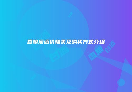 国粮液酒价格表及购买方式介绍