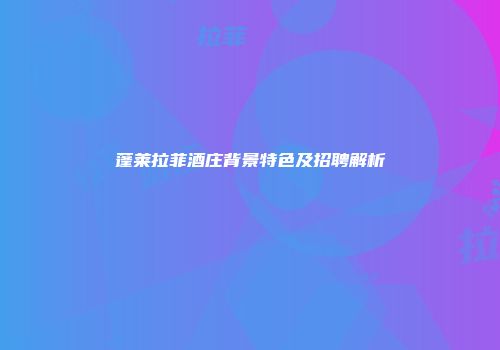 蓬莱拉菲酒庄背景特色及招聘解析