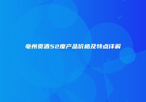 亳州贡酒52度产品价格及特点详解