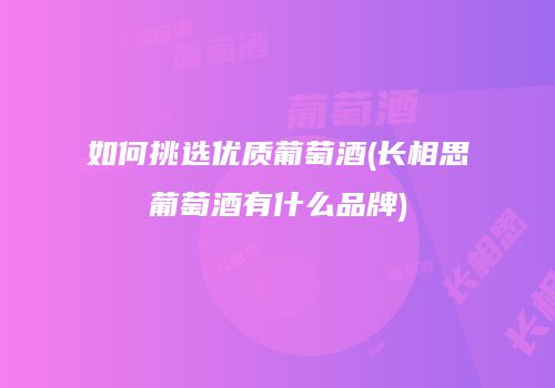 如何挑选优质葡萄酒(长相思葡萄酒有什么品牌)